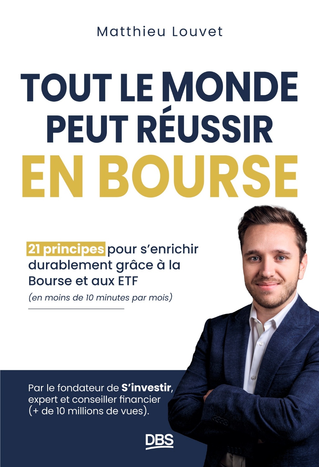 Couverture du livre "Tout le monde peut réussir en Bourse" de Matthieu Louvet. L'image présente un portrait de l'auteur, Matthieu Louvet, fondateur de la plateforme S'investir et conseiller financier. Le titre principal est affiché en lettres capitales bleues et dorées : "TOUT LE MONDE PEUT RÉUSSIR EN BOURSE". Le sous-titre précise "21 principes pour s'enrichir durablement grâce à la Bourse et aux ETF (en moins de 10 minutes par mois)". La partie inférieure mentionne son expertise avec plus de 10 millions de vues et affiche le logo de l'éditeur DBS (De Boeck Supérieur).